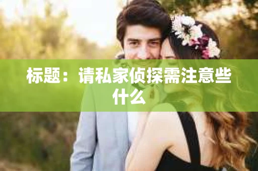 标题：请私家侦探需注意些什么