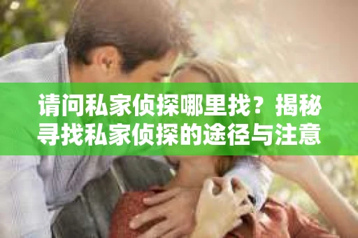 请问私家侦探哪里找？揭秘寻找私家侦探的途径与注意事项