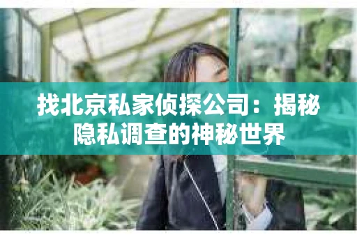 找北京私家侦探公司：揭秘隐私调查的神秘世界