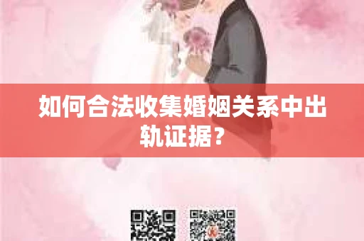 如何合法收集婚姻关系中出轨证据？