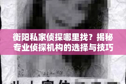 衡阳私家侦探哪里找？揭秘专业侦探机构的选择与技巧