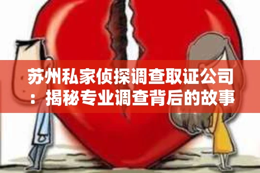 苏州私家侦探调查取证公司：揭秘专业调查背后的故事