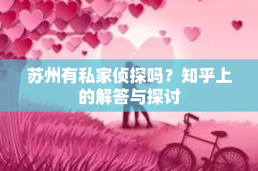 苏州有私家侦探吗？知乎上的解答与探讨