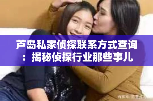 芦岛私家侦探联系方式查询：揭秘侦探行业那些事儿