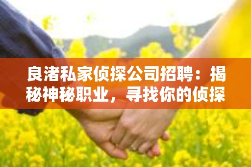 良渚私家侦探公司招聘:揭秘神秘职业,寻找你的侦探梦 良渚私家侦探公司招聘:揭秘神秘职业,寻找你的侦探梦
