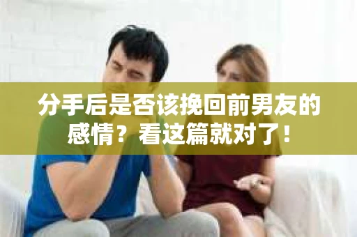 分手后是否该挽回前男友的感情？看这篇就对了！