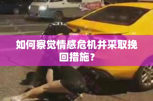 如何察觉情感危机并采取挽回措施？