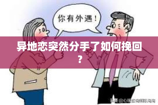 异地恋突然分手了如何挽回? 异地恋突然分手了如何挽回?