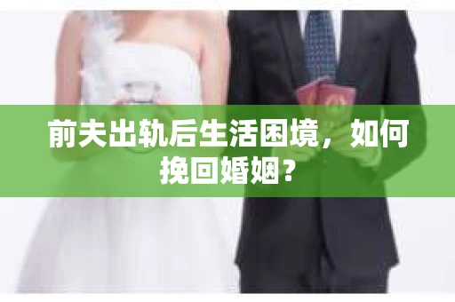 前夫出轨后生活困境，如何挽回婚姻？