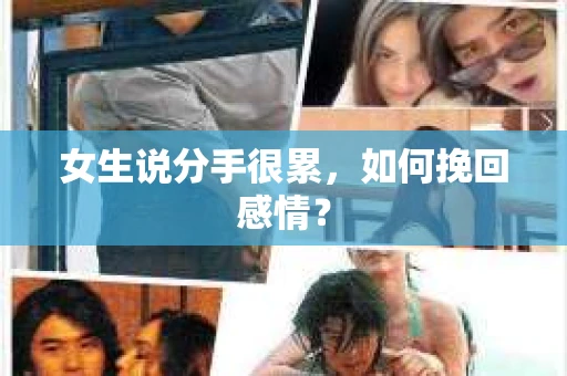 女生说分手很累,如何挽回感情? 女生说分手很累,如何挽回感情?