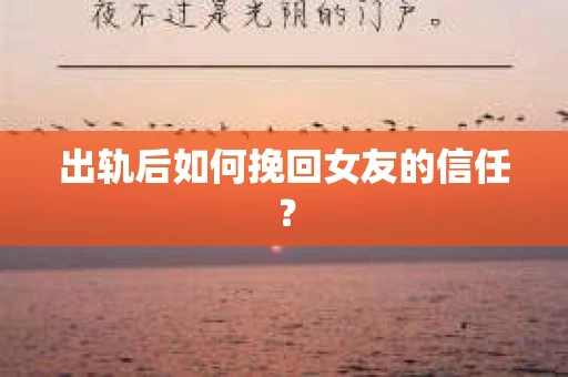 出轨后如何挽回女友的信任? 出轨后如何挽回女友的信任?