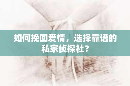如何挽回爱情,选择靠谱的私家侦探社? 如何挽回爱情,选择靠谱的私家侦探社?