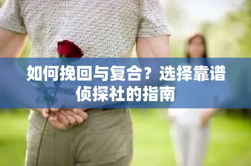 如何挽回与复合？选择靠谱侦探社的指南
