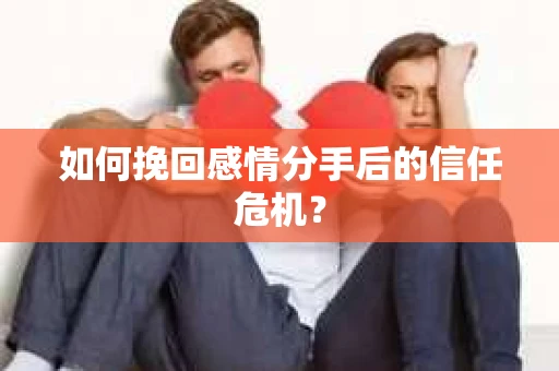 如何挽回感情分手后的信任危机? 如何挽回感情分手后的信任危机?