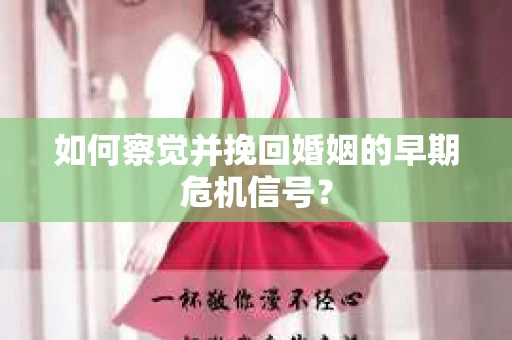 如何察觉并挽回婚姻的早期危机信号？