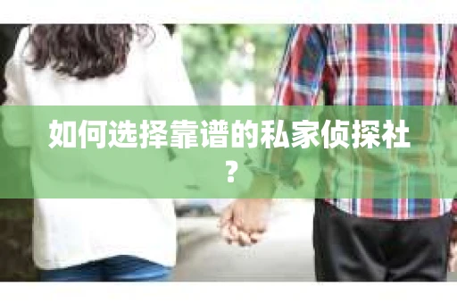 如何选择靠谱的私家侦探社? 如何选择靠谱的私家侦探社?