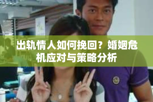 出轨情人如何挽回？婚姻危机应对与策略分析