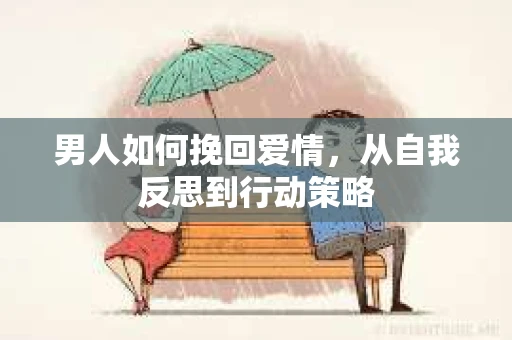 男人如何挽回爱情，从自我反思到行动策略
