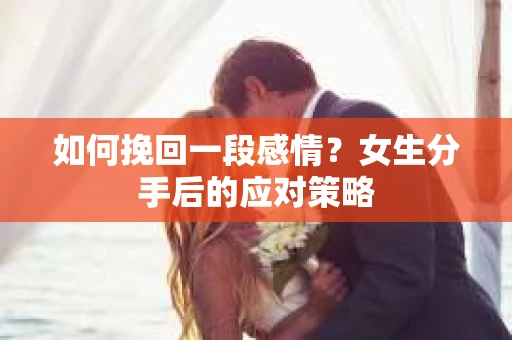 如何挽回一段感情？女生分手后的应对策略