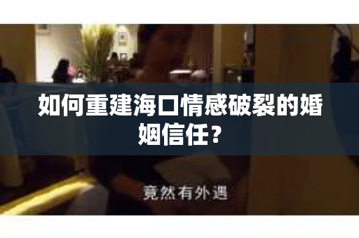 如何重建海口情感破裂的婚姻信任? 如何重建海口情感破裂的婚姻信任?