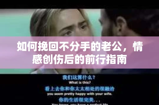 如何挽回不分手的老公,情感创伤后的前行指南 如何挽回不分手的老公,情感创伤后的前行指南