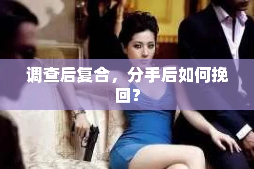 调查后复合，分手后如何挽回？
