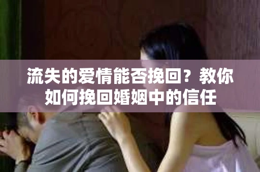 流失的爱情能否挽回?教你如何挽回婚姻中的信任 流失的爱情能否挽回?教你如何挽回婚姻中的信任