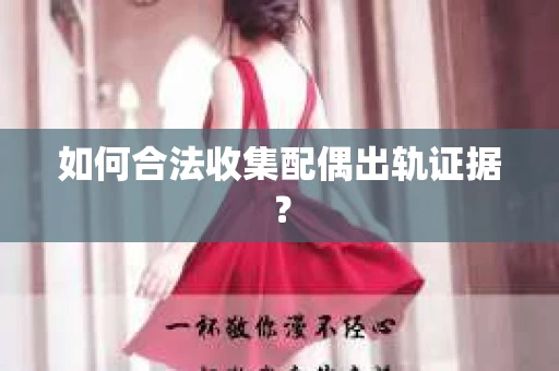 如何合法收集配偶出轨证据？