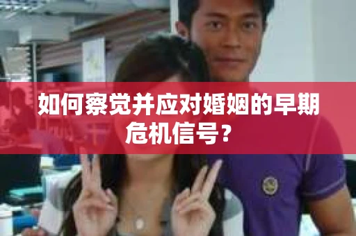 如何察觉并应对婚姻的早期危机信号？