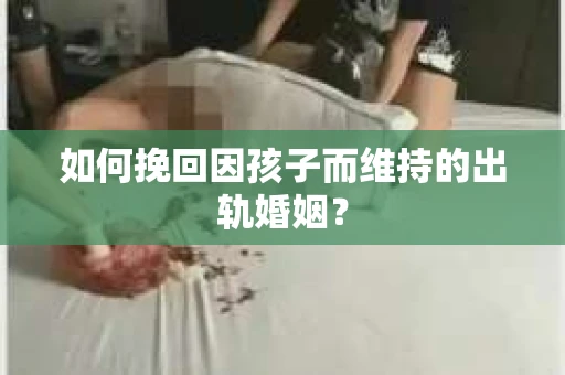 如何挽回因孩子而维持的出轨婚姻？