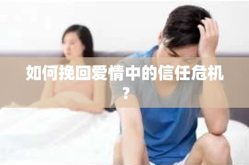 如何挽回爱情中的信任危机？