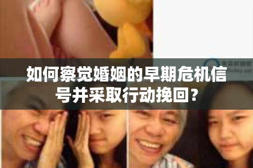 如何察觉婚姻的早期危机信号并采取行动挽回? 如何察觉婚姻的早期危机信号并采取行动挽回?
