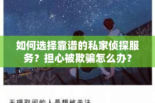 如何选择靠谱的私家侦探服务?担心被欺骗怎么办? 如何选择靠谱的私家侦探服务?担心被欺骗怎么办?