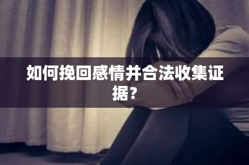 如何挽回感情并合法收集证据？