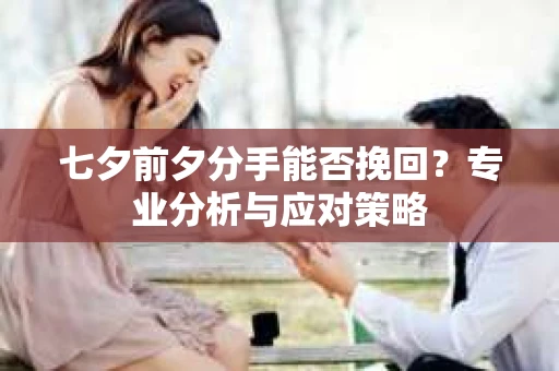 七夕前夕分手能否挽回？专业分析与应对策略