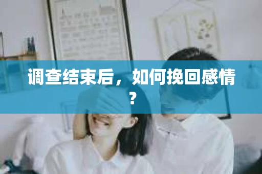 调查结束后，如何挽回感情？