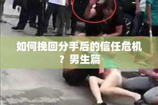 如何挽回分手后的信任危机？男生篇