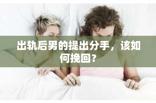 出轨后男的提出分手，该如何挽回？
