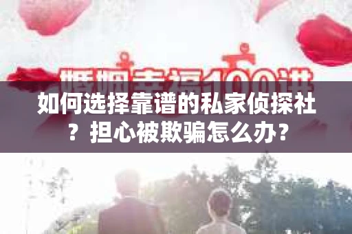 如何选择靠谱的私家侦探社？担心被欺骗怎么办？