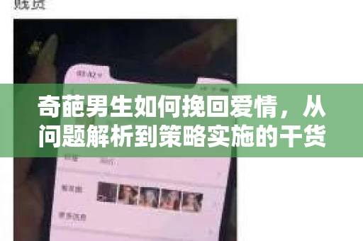奇葩男生如何挽回爱情，从问题解析到策略实施的干货指南