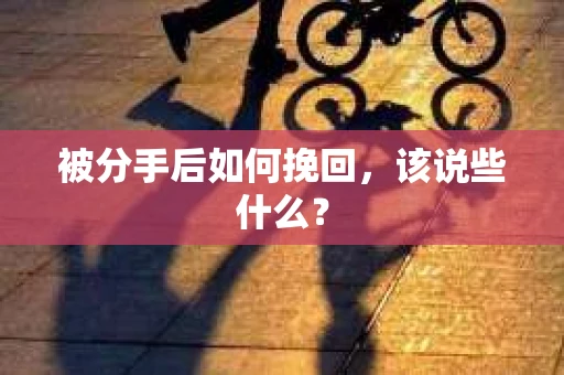 被分手后如何挽回，该说些什么？