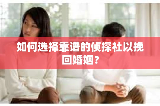如何选择靠谱的侦探社以挽回婚姻？
