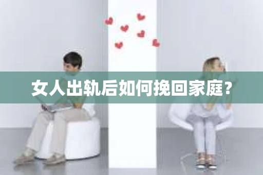 女人出轨后如何挽回家庭？