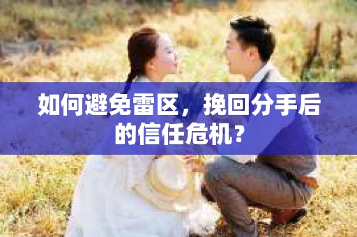 如何避免雷区,挽回分手后的信任危机? 如何避免雷区,挽回分手后的信任危机?