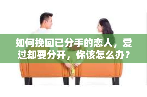 如何挽回已分手的恋人，爱过却要分开，你该怎么办？