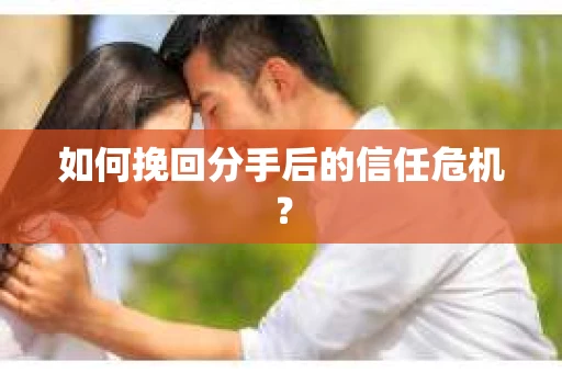如何挽回分手后的信任危机? 如何挽回分手后的信任危机?