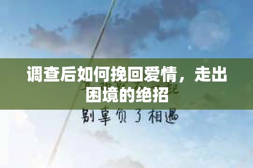 调查后如何挽回爱情,走出困境的绝招 调查后如何挽回爱情,走出困境的绝招