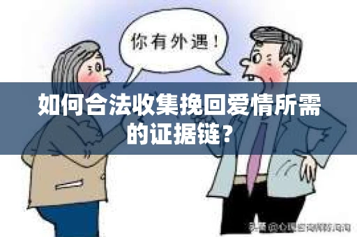 如何合法收集挽回爱情所需的证据链? 如何合法收集挽回爱情所需的证据链?