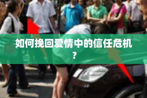 如何挽回爱情中的信任危机? 如何挽回爱情中的信任危机?