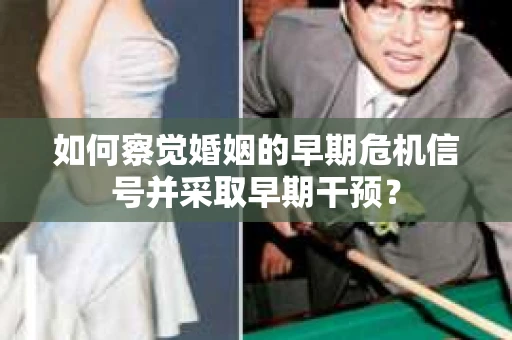 如何察觉婚姻的早期危机信号并采取早期干预? 如何察觉婚姻的早期危机信号并采取早期干预?